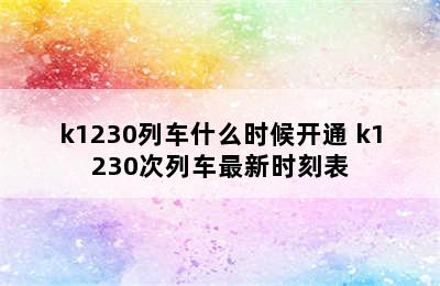 k1230列车什么时候开通 k1230次列车最新时刻表